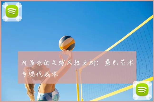 内马尔的足球风格分析：桑巴艺术与现代战术