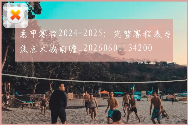 意甲赛程2024-2025：完整赛程表与焦点大战前瞻_20260601134200
