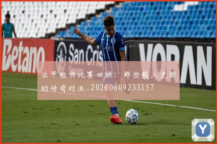 法甲经典比赛回顾:那些载入史册的传奇对决_20260609233157