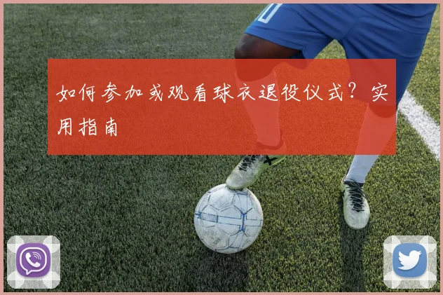 如何参加或观看球衣退役仪式？实用指南