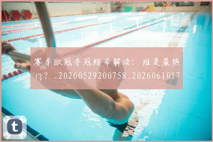 赛季欧冠夺冠赔率解读：谁是最热门？_20260529200758_20260610170310
