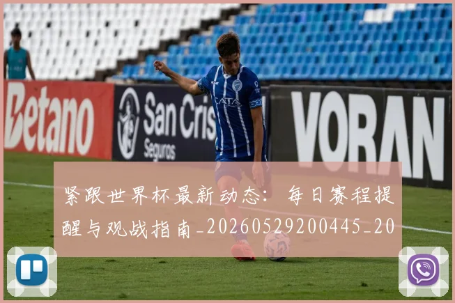 紧跟世界杯最新动态：每日赛程提醒与观战指南_20260529200445_20260610170003