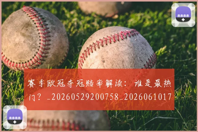 赛季欧冠夺冠赔率解读：谁是最热门？_20260529200758_20260610170310