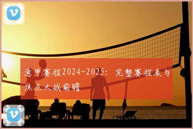 意甲赛程2024-2025:完整赛程表与焦点大战前瞻