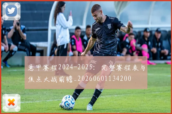 意甲赛程2024-2025：完整赛程表与焦点大战前瞻_20260601134200