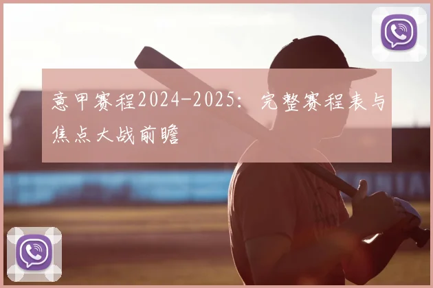 意甲赛程2024-2025:完整赛程表与焦点大战前瞻