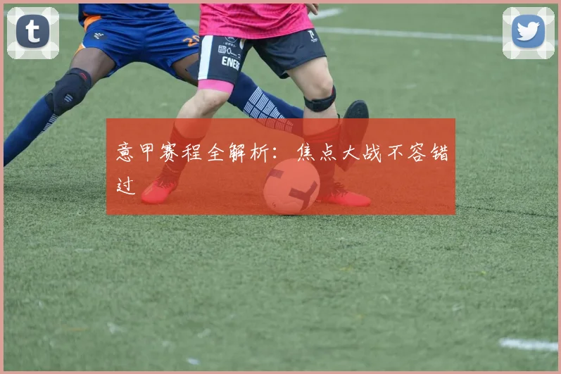 意甲赛程全解析：焦点大战不容错过