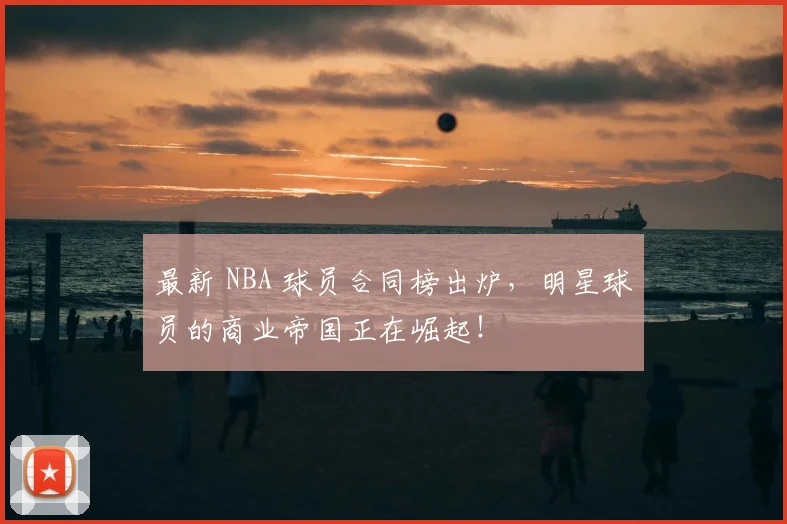 最新 NBA 球员合同榜出炉，明星球员的商业帝国正在崛起！