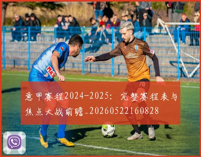 意甲赛程2024-2025:完整赛程表与焦点大战前瞻_20260522160828