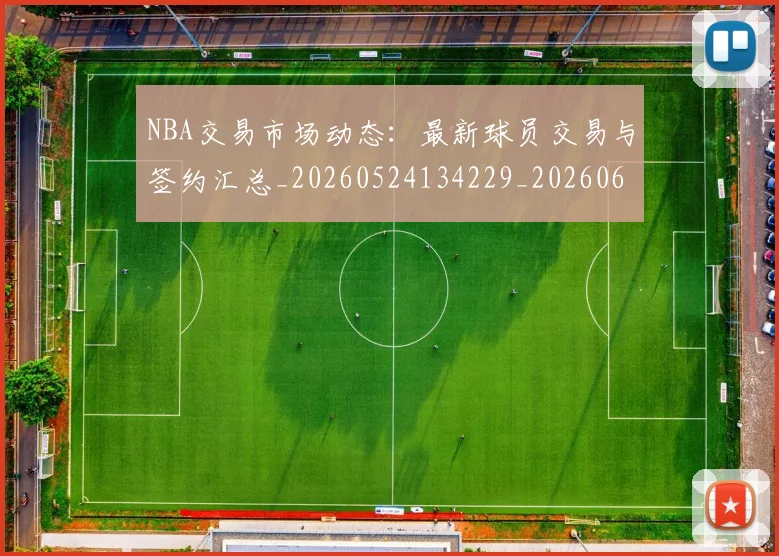NBA交易市场动态:最新球员交易与签约汇总_20260524134229_20260606165602