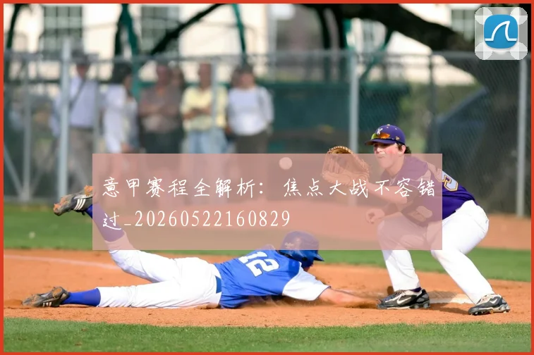 意甲赛程全解析:焦点大战不容错过_20260522160829