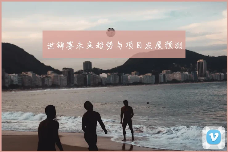 世锦赛未来趋势与项目发展预测