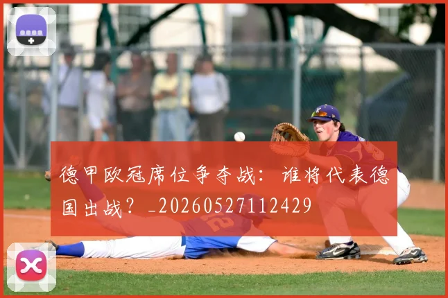 德甲欧冠席位争夺战：谁将代表德国出战？_20260527112429
