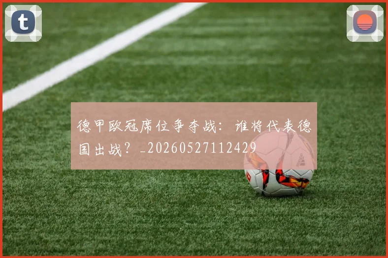 德甲欧冠席位争夺战：谁将代表德国出战？_20260527112429