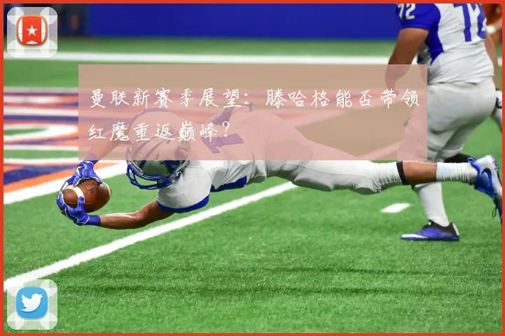 曼联新赛季展望:滕哈格能否带领红魔重返巅峰?